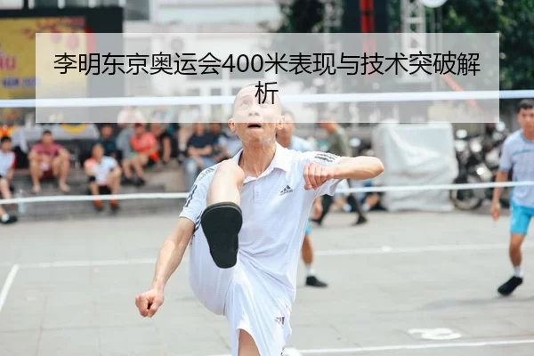 李明东京奥运会400米表现与技术突破解析