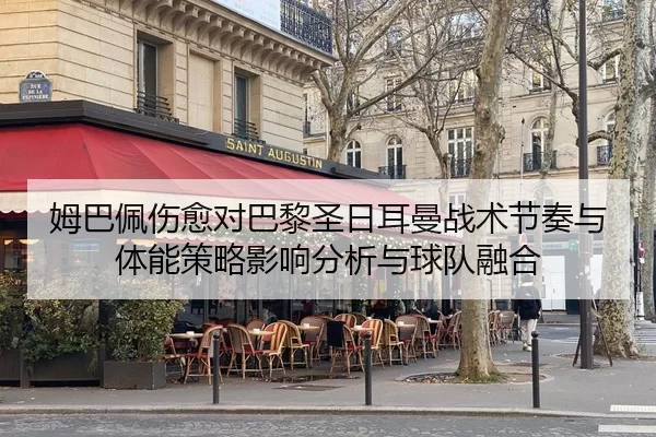 姆巴佩伤愈对巴黎圣日耳曼战术节奏与体能策略影响分析与球队融合