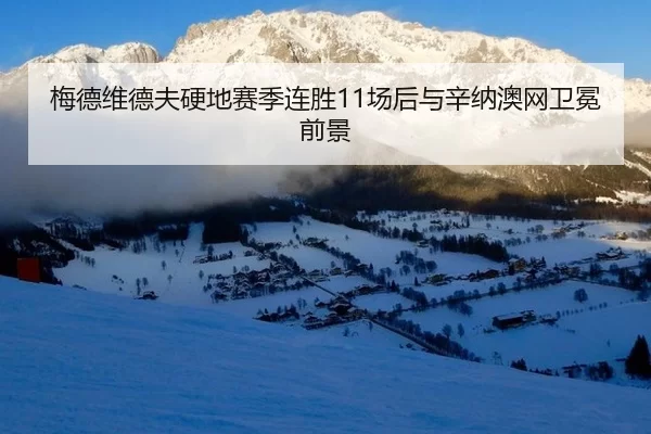 梅德维德夫硬地赛季连胜11场后与辛纳澳网卫冕前景